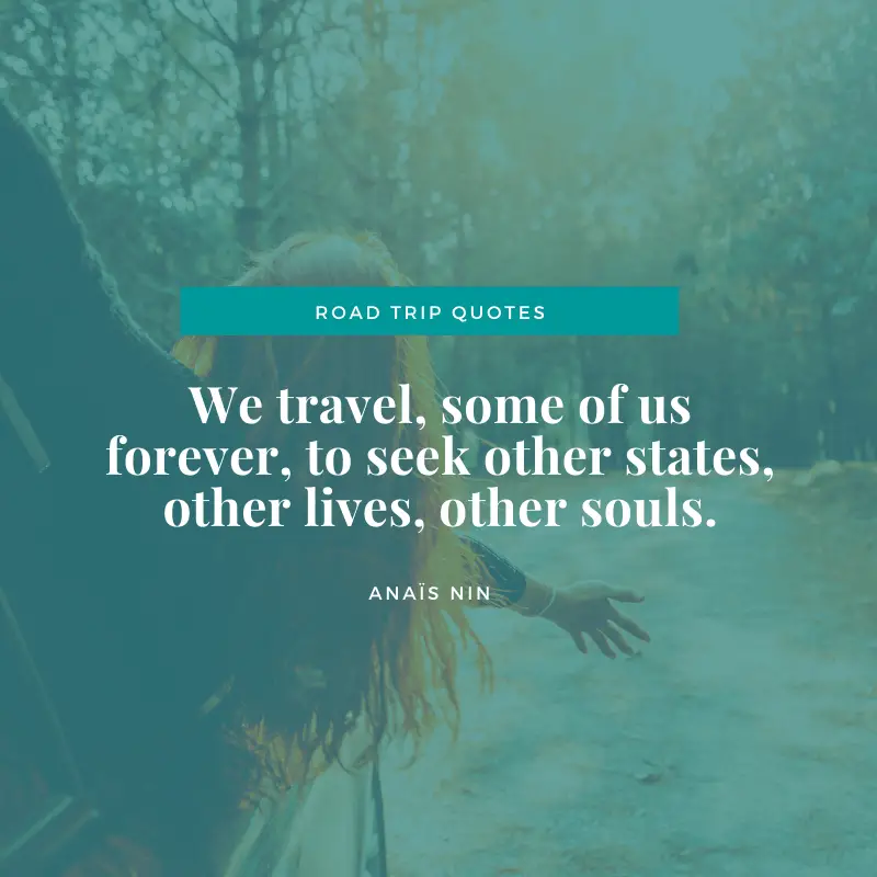 “We travel, some of us forever, to seek other states, other lives, other souls.” – Anaïs Nin, The Diary of Anaïs Nin, Vol. 7: 1966-1974 | BEST ROAD TRIPS QUOTES THAT WILL INSPIRE YOU TO TAKE A ROAD TRIP