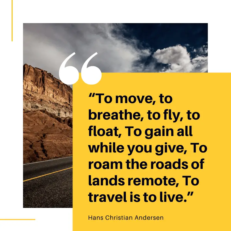 “To move, to breathe, to fly, to float, To gain all while you give, To roam the roads of lands remote, To travel is to live.” ― Hans Christian Andersen, The Fairy Tale of My Life: An Autobiography | BEST ROAD TRIPS QUOTES THAT WILL INSPIRE YOU TO TAKE A ROAD TRIP