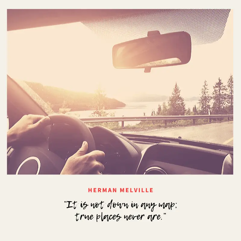 “It is not down in any map; true places never are.” – Herman Melville, Moby-Dick | BEST ROAD TRIPS QUOTES THAT WILL INSPIRE YOU TO TAKE A ROAD TRIP