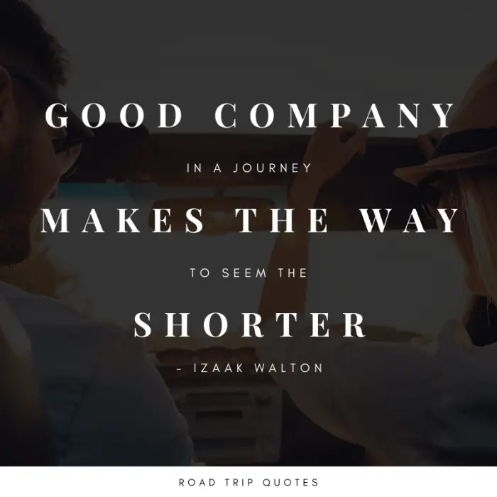 “Good company in a journey makes the way to seem the shorter.” – Izaak Walton, The Compleat Angler | BEST ROAD TRIPS QUOTES THAT WILL INSPIRE YOU TO TAKE A ROAD TRIP