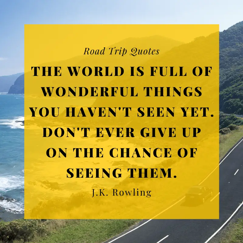 “The world is full of wonderful things you haven't seen yet. Don't ever give up on the chance of seeing them.” — J.K. Rowling | BEST ROAD TRIPS QUOTES THAT WILL INSPIRE YOU TO TAKE A ROAD TRIP