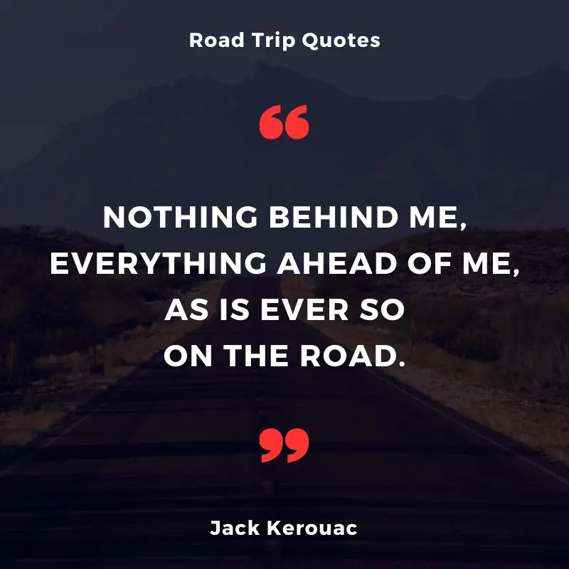 ”Nothing behind me, everything ahead of me, as is ever so on the road.” — Jack Kerouac | BEST ROAD TRIPS QUOTES THAT WILL INSPIRE YOU TO TAKE A ROAD TRIP