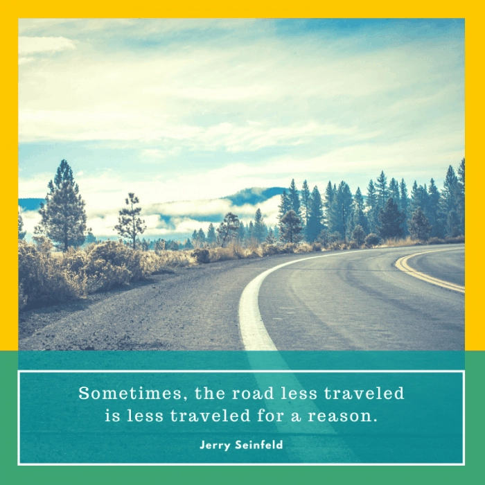 “Sometimes, the road less traveled is less traveled for a reason.” – Jerry Seinfeld, I'm Telling You for the Last Time, 1998, HBO | BEST ROAD TRIPS QUOTES THAT WILL INSPIRE YOU TO TAKE A ROAD TRIP