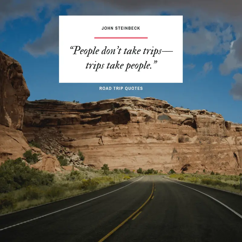 “People don’t take trips, trips take people.” – John Steinbeck, Travels with Charley: In Search of America  | BEST ROAD TRIPS QUOTES THAT WILL INSPIRE YOU TO TAKE A ROAD TRIP