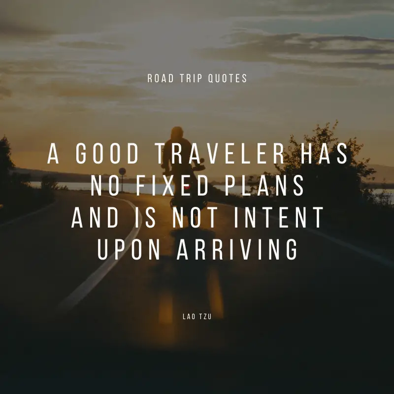 “A good traveler has no fixed plans and is not intent upon arriving.” – Lao Tzu, Tao Te Ching | BEST ROAD TRIPS QUOTES THAT WILL INSPIRE YOU TO TAKE A ROAD TRIP