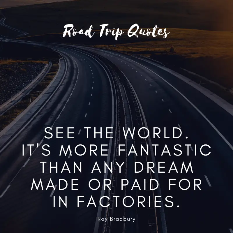 “See the world. It's more fantastic than any dream made or paid for in factories.” ― Ray Bradbury, Fahrenheit 451 | BEST ROAD TRIPS QUOTES THAT WILL INSPIRE YOU TO TAKE A ROAD TRIP