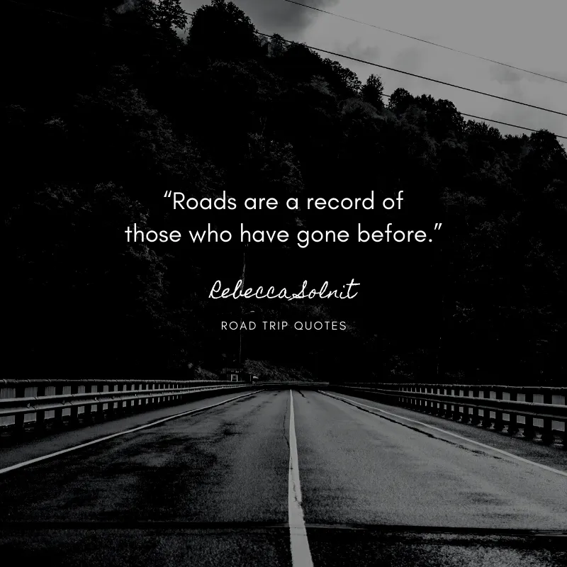 “Roads are a record of those who have gone before.” ― Rebecca Solnit, Wanderlust: A History of Walking | BEST ROAD TRIPS QUOTES THAT WILL INSPIRE YOU TO TAKE A ROAD TRIP