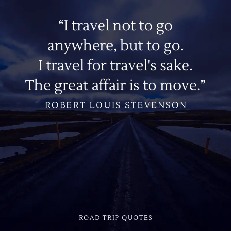 “I travel not to go anywhere, but to go. I travel for travel's sake. The great affair is to move.” – Robert Louis Stevenson, Travels with a Donkey in the Cévennes | BEST ROAD TRIPS QUOTES THAT WILL INSPIRE YOU TO TAKE A ROAD TRIP