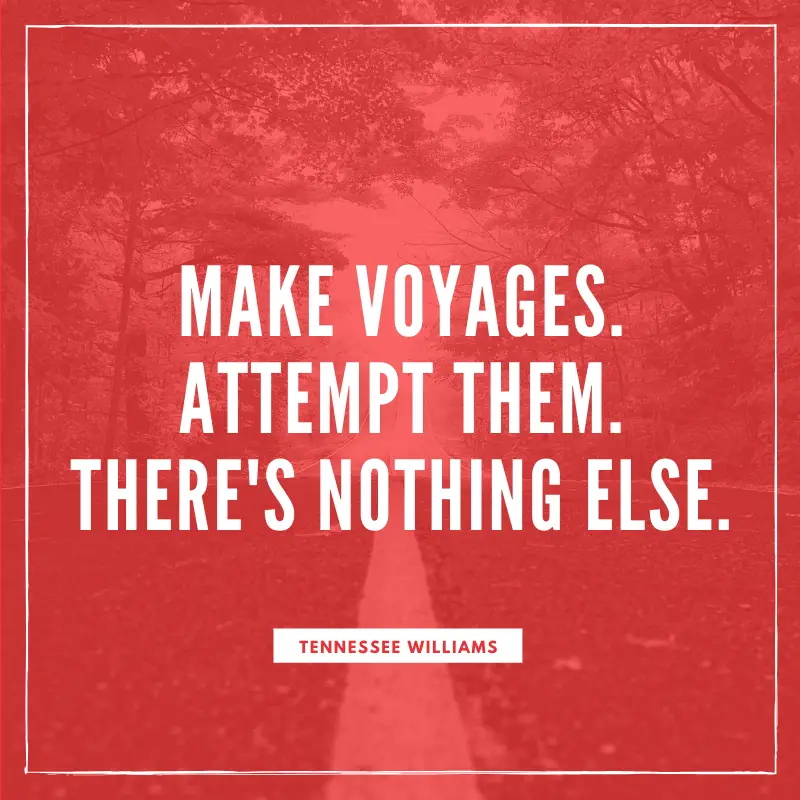 “Make voyages. Attempt them. There's nothing else.” – Tennesse Williams, Camino Real | BEST ROAD TRIPS QUOTES THAT WILL INSPIRE YOU TO TAKE A ROAD TRIP