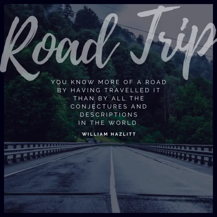 “You know more of a road by having travelled it than by all the conjectures and descriptions in the world.” – William Hazlitt, On The Conduct of Life | | BEST ROAD TRIPS QUOTES THAT WILL INSPIRE YOU TO TAKE A ROAD TRIP