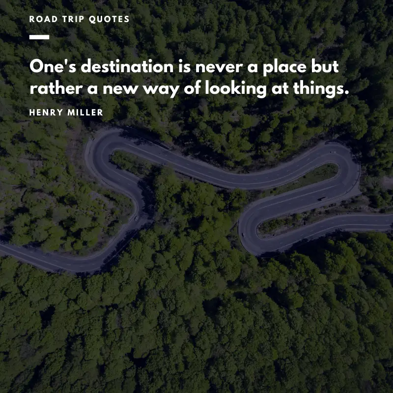 “One's destination is never a place but rather a new way of looking at things.” – Henry Miller, Big Sur and the Oranges of Hieronymus Bosch | BEST ROAD TRIPS QUOTES THAT WILL INSPIRE YOU TO TAKE A ROAD TRIP