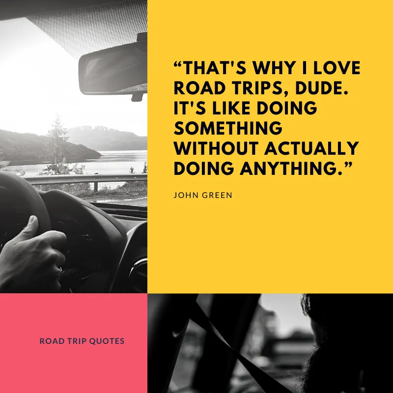 “That's why I love road trips. It's like doing something without actually doing anything.” – John Green, An Abundance of Katherines | BEST ROAD TRIPS QUOTES THAT WILL INSPIRE YOU TO TAKE A ROAD TRIP