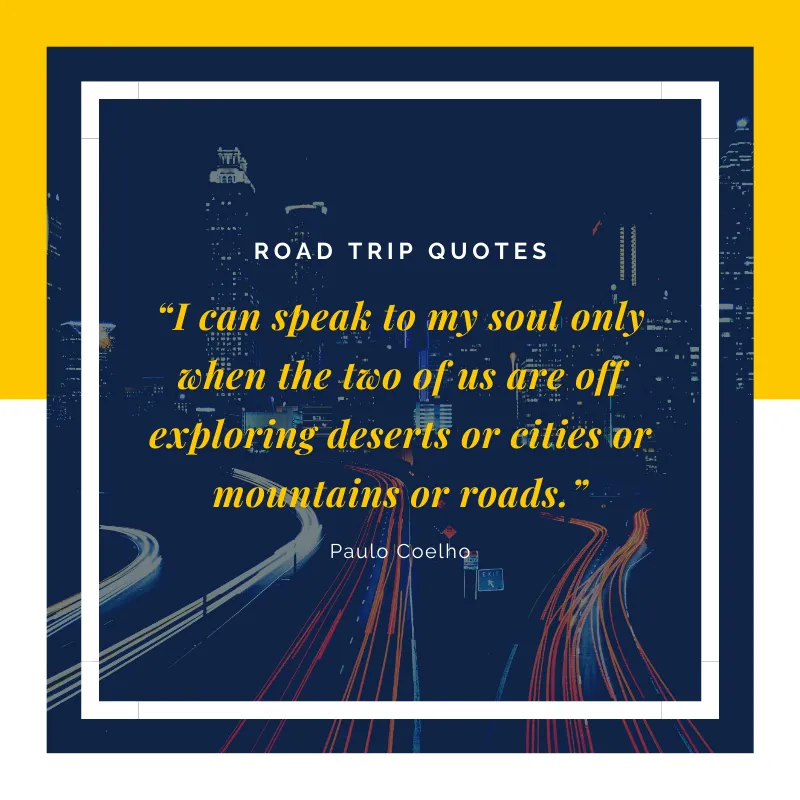 “I can speak to my soul only when the two of us are off exploring deserts or cities or mountains or roads.” ― Paulo Coelho, Aleph | BEST ROAD TRIPS QUOTES THAT WILL INSPIRE YOU TO TAKE A ROAD TRIP